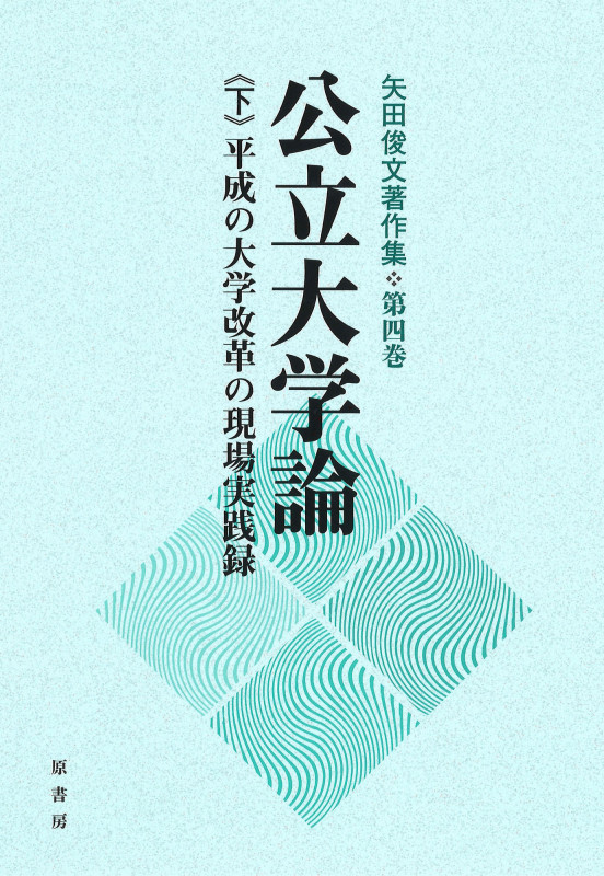 公立大学論 平成の大学改革の現場実践録 (下) (矢田俊文著作集 第四巻)