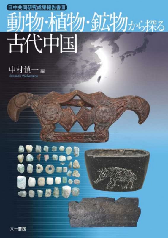 動物・植物・鉱物から探る古代中国 (日中共同研究成果報告書3)