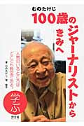 むのたけじ100歳ジャーナリストからきみへ 学ぶ 人間のいるところはどこでも教室である。