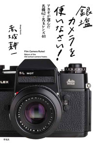 銀塩カメラを使いなさい! アカギが選んだ名機62+名玉レンズ48