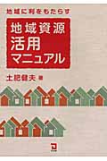 地域に利をもたらす地域資源活用マニュアル