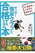 サッカー・強豪クラブに合格するための本 セレクション突破のプロが極意を大公開!!