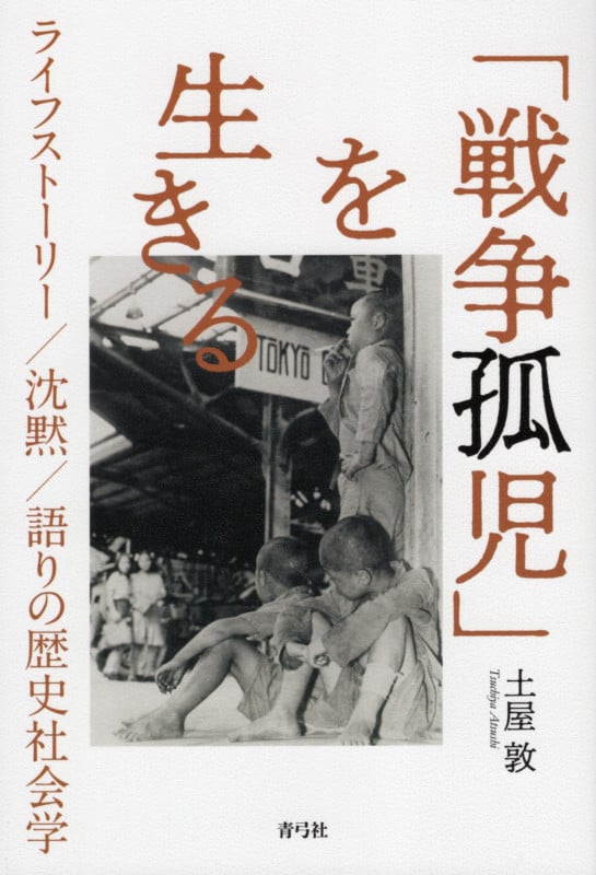 「戦争孤児」を生きる ライフストーリー/沈黙/語りの歴史社会学