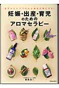 妊娠・出産・育児のためのアロマセラピー 赤ちゃんとママの心と体を元気にする!
