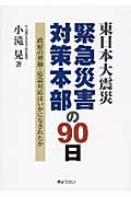 東日本大震災緊急災害対策本部の90日 政府の初動・応急対応はいかになされたか