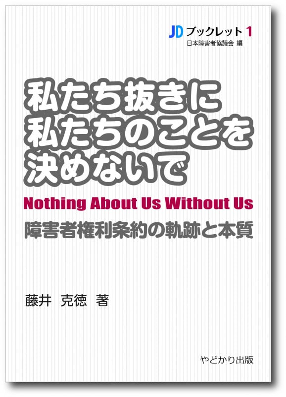 私たち抜きに私たちのことを決めないで  障害者権利条約の軌跡と本質 (JDブックレット 1)