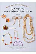 UVレジンのモードかわいいアクサセリー 驚きのnewテクニックがいっぱい!