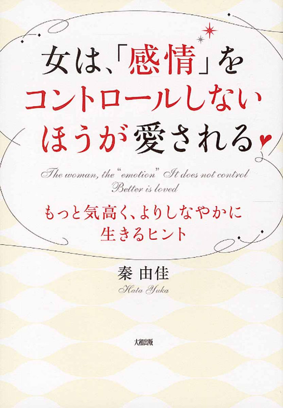 女は、「感情」をコントロールしないほうが愛される もっと気高く、よりしなやかに生きるヒント