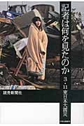 記者は何を見たのか 3.11東日本大震災