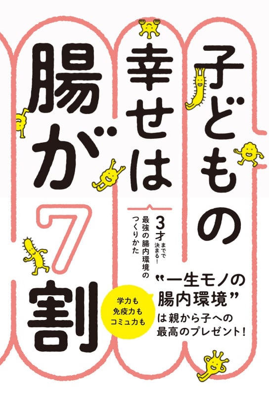 子どもの幸せは腸が7割   3才までで決まる!最強の腸内環境のつくりかた
