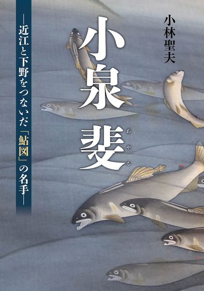小泉斐 近江と下野をつないだ「鮎図」の名手 | 小林聖夫のあらすじ