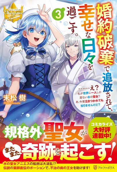 婚約破棄で追放されて、幸せな日々を過ごす。......え? 私が世界に一人しか居ない水の聖女? あ、今更泣きつかれても、知りませんけど? (3) (レジーナブックス)