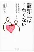 認知症はこわくない 正しい知識と理解から生まれるケア