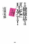 その健康法では「早死に」する! これが高須式「若返る」食べ方・生き方