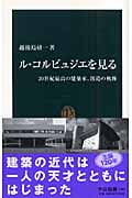 ル・コルビュジエを見る 20世紀最高の建築家、創造の軌跡 (中公新書)