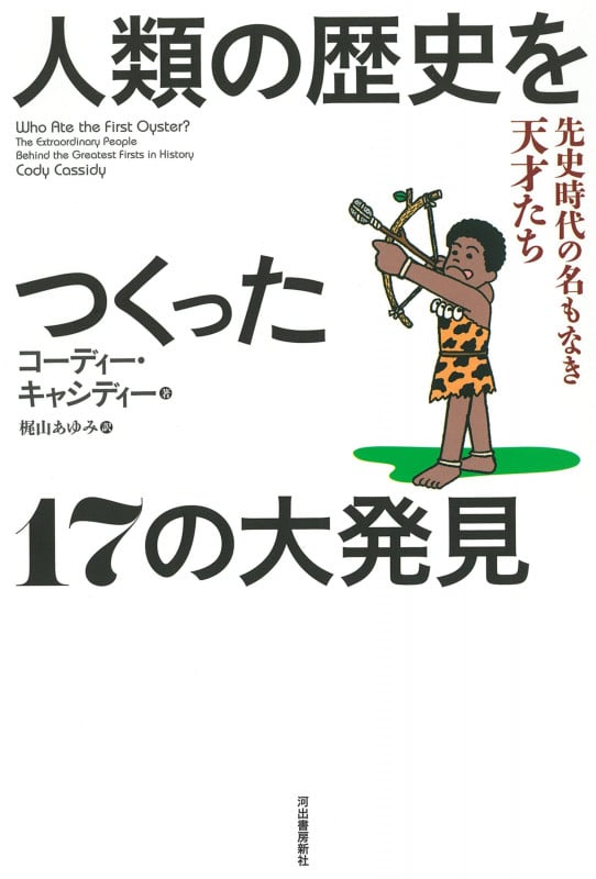 人類の歴史をつくった17の大発見 先史時代の名もなき天才たち