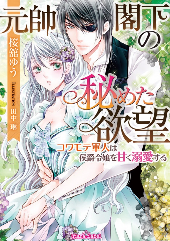 元帥閣下の秘めた欲望 コワモテ軍人は侯爵令嬢を甘く溺愛する (ティアラ文庫)