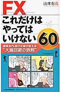 FX これだけはやってはいけない60 ハイリスク回避のための心得