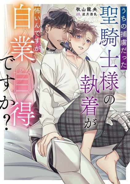 うちの捕虜だった聖騎士様の執着が怖いんですが自業自得ですか?