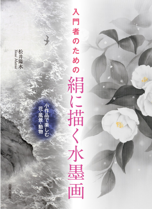 絹に描く水墨画 入門者のための/小作品で楽しむ花・風景・動物 | 松井
