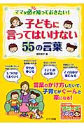 子どもに言ってはいけない55の言葉 ママが必ず知っておきたい! (マミーズブック)