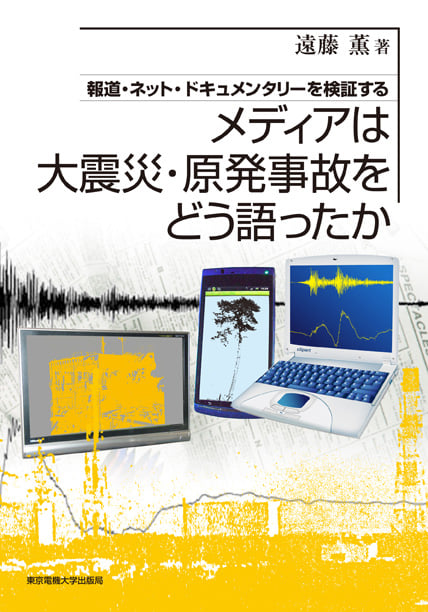 メディアは大震災・原発事故をどう語ったか 報道・ネット・ドキュメンタリーを検証する