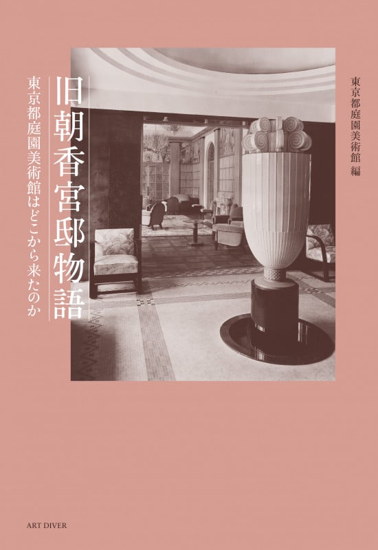 旧朝香宮邸物語 東京都庭園美術館はどこから来たのか