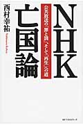 NHK亡国論 公共放送の「罪と罰」、そして「再生」への道
