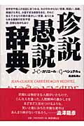 珍説愚説辞典 世界史や個人の伝記にまつわる、わけのわからない言葉、間違い、誤綴、莫迦げた考え、大胆すぎる仮説を含む。それに加えてかなりの数の愚かしい言葉、ありとあらゆる種類の狂気や空想、空疎な駄弁もあり