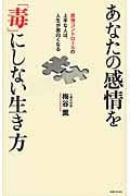 あなたの感情を「毒」にしない生き方 感情コントロールの上手な人は、人生が面白くなる