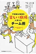不機嫌な職場を楽しい職場に変えるチーム術