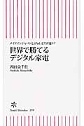 世界で勝てるデジタル家電 メイドインジャパンとiPad、どこが違う? (朝日新書)