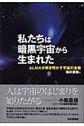 私たちは暗黒宇宙から生まれた ALMAが解き明かす宇宙の全貌