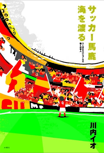 サッカー馬鹿 海を渡る リーガエスパニョーラで働く日本人