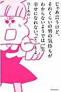 じゃあ言うけど、それくらいの男の気持ちがわからないようでは一生幸せになれないってことよ。