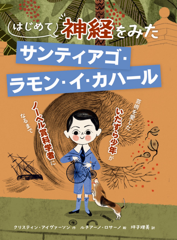 はじめて神経をみた  サンティアゴ・ラモン・イ・カハール 芸術を愛したいたずら少年がノーベル賞科学者になるまで