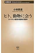 ヒト、動物に会う コバヤシ教授の動物行動学 (新潮新書)