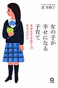 女の子が幸せになる子育て 未来を生き抜く力を与えたいの詳細を見る