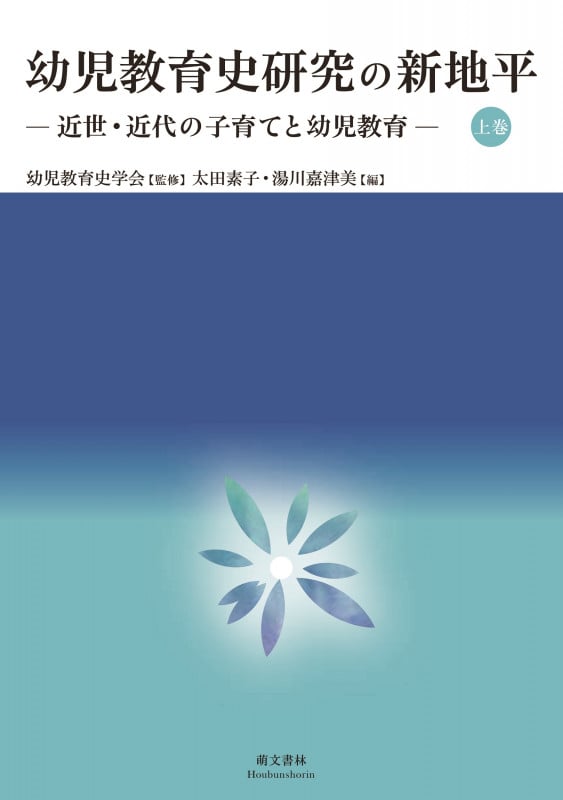 幼児教育史研究の新地平 近世・近代の子育てと幼児教育 (上巻)
