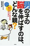 男の子の脳を伸ばすのは、どんな親? 幼児から小・中学生の男の子のために