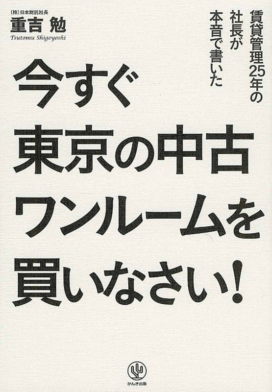 今すぐ東京の中古ワンルームを買いなさい! 賃貸管理25年の社長が本音で書いた