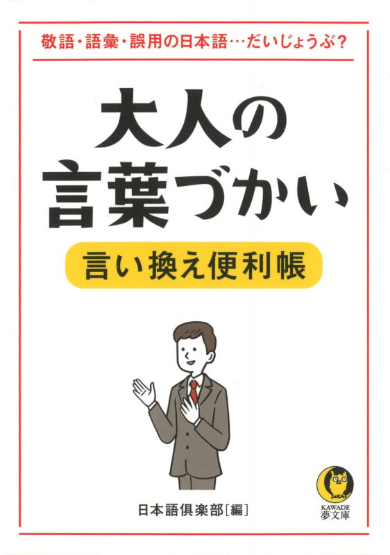 大人の言葉づかい言い換え便利帳 敬語・語彙・誤用の日本語・・・だいじょうぶ? (KAWADE夢文庫)