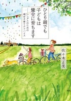 ひとり親でも子どもは健全に育ちます シングルのための幸せ子育てアドバイス