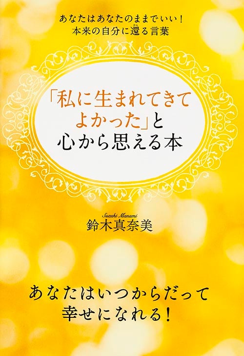 私に生れてきてよかったと心から思える本 あなたはあなたのままでいい!本来の自分に還る言葉