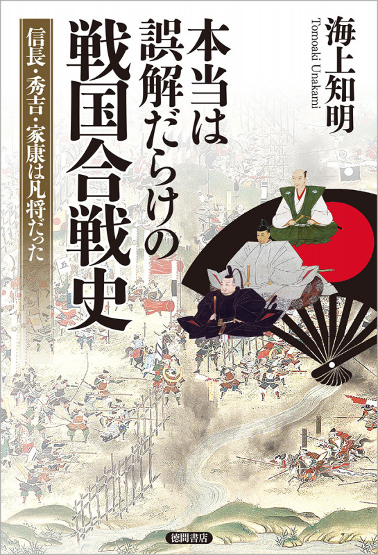 本当は誤解だらけの戦国合戦史 信長・秀吉・家康は凡将だった