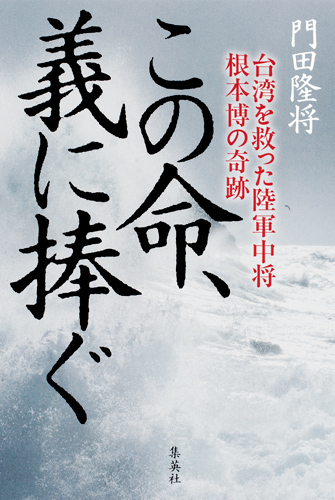 この命、義に捧ぐ 台湾を救った陸軍中将根本博の奇跡