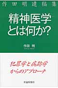 精神医学とは何か?犯罪学と病跡学からのアプローチ 作田明遺稿集
