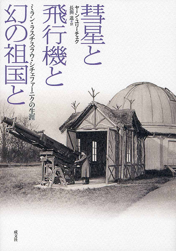 彗星と飛行機と幻の祖国と ミラン・ラスチスラウ・シチェファーニクの生涯