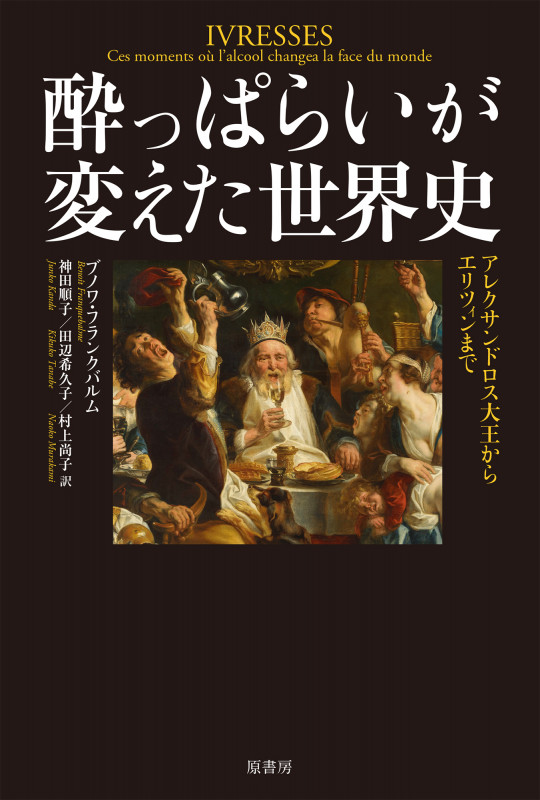 酔っぱらいが変えた世界史 アレクサンドロス大王からエリツィンまで
