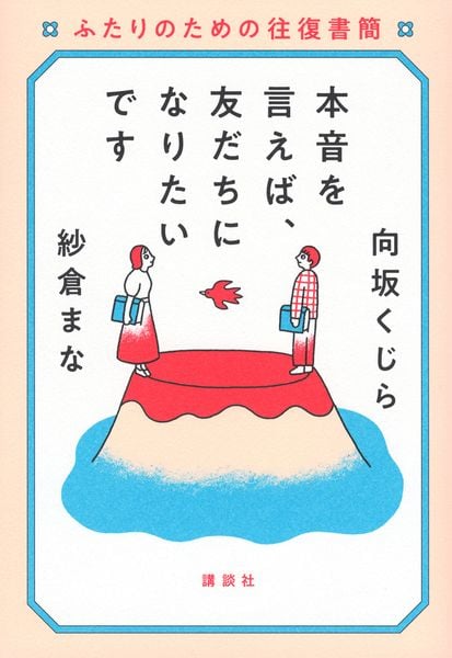 本音を言えば、友だちになりたいです ふたりのための往復書簡
